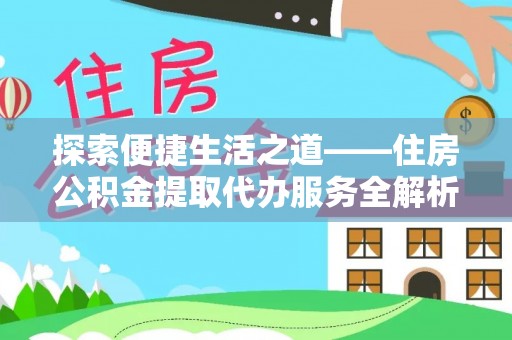 饶阳探索便捷生活之道——住房公积金提取代办服务全解析