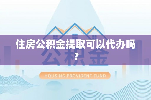 饶阳住房公积金提取可以代办吗？