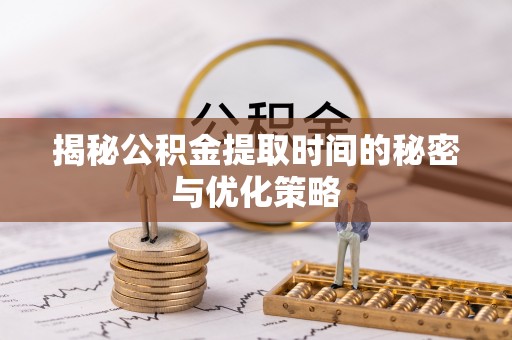 饶阳揭秘公积金提取时间的秘密与优化策略