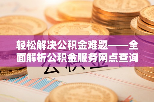 饶阳轻松解决公积金难题——全面解析公积金服务网点查询技巧