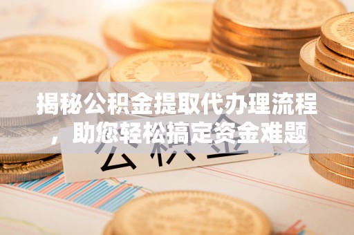 饶阳揭秘公积金提取代办理流程，助您轻松搞定资金难题