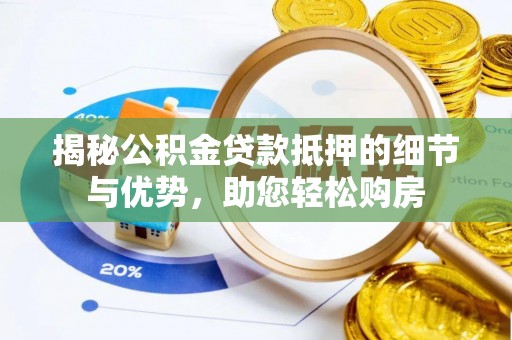 饶阳揭秘公积金贷款抵押的细节与优势，助您轻松购房