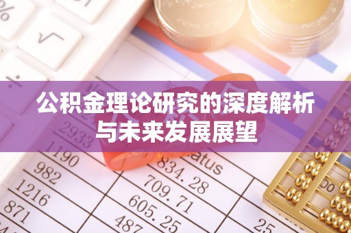 饶阳公积金理论研究的深度解析与未来发展展望