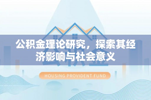 饶阳公积金理论研究，探索其经济影响与社会意义