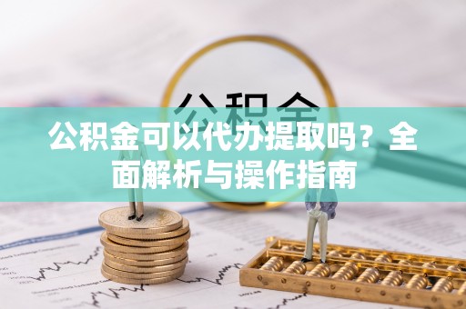 饶阳公积金可以代办提取吗？全面解析与操作指南