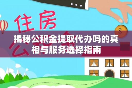 饶阳揭秘公积金提取代办吗的真相与服务选择指南