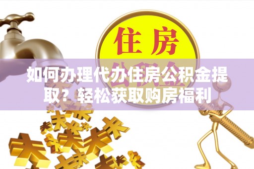 饶阳如何办理代办住房公积金提取？轻松获取购房福利