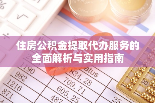 饶阳住房公积金提取代办服务的全面解析与实用指南
