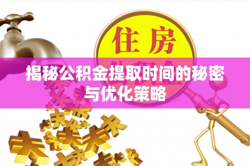 饶阳揭秘公积金提取时间的秘密与优化策略