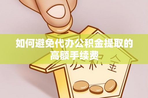 饶阳如何避免代办公积金提取的高额手续费