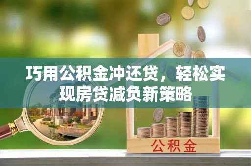 饶阳巧用公积金冲还贷，轻松实现房贷减负新策略