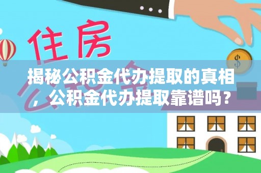 饶阳揭秘公积金代办提取的真相，公积金代办提取靠谱吗？