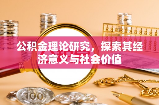 饶阳公积金理论研究，探索其经济意义与社会价值
