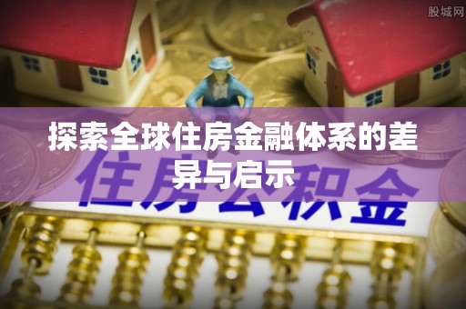 饶阳探索全球住房金融体系的差异与启示