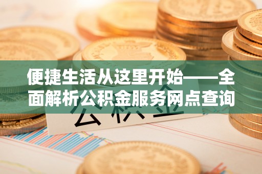 饶阳便捷生活从这里开始——全面解析公积金服务网点查询与高效利用
