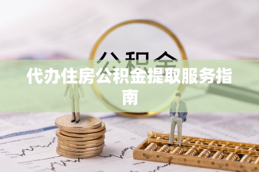 饶阳代办住房公积金提取服务指南