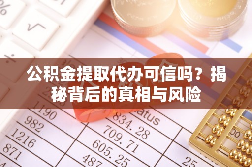 饶阳公积金提取代办可信吗？揭秘背后的真相与风险
