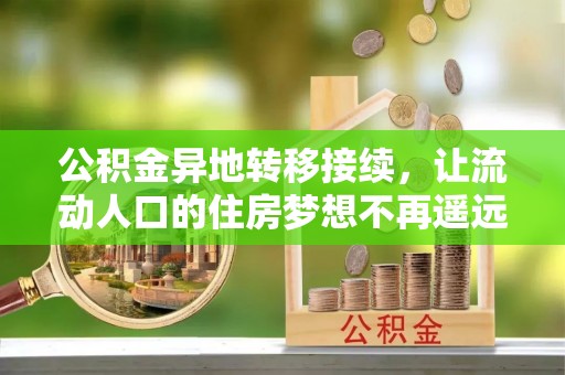 饶阳公积金异地转移接续，让流动人口的住房梦想不再遥远