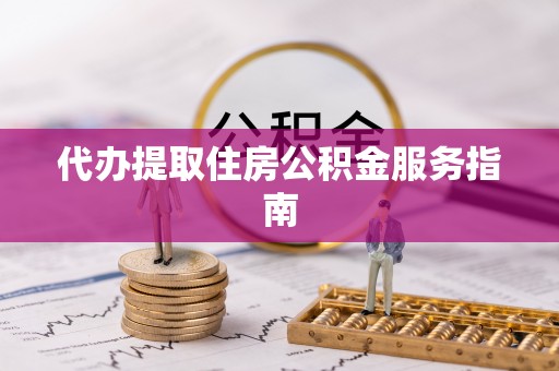 饶阳代办提取住房公积金服务指南