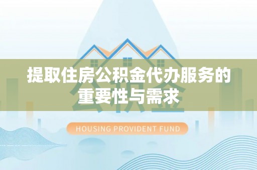 饶阳提取住房公积金代办服务的重要性与需求