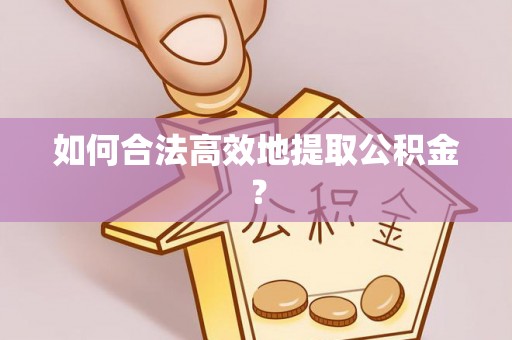 饶阳如何合法高效地提取公积金？