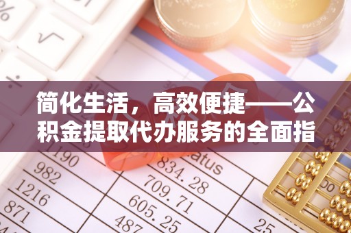 饶阳简化生活，高效便捷——公积金提取代办服务的全面指南