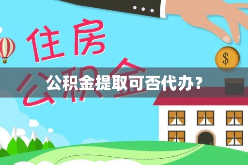 饶阳公积金提取可否代办？