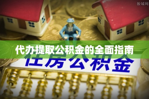 饶阳代办提取公积金的全面指南