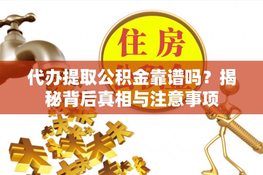 饶阳代办提取公积金靠谱吗？揭秘背后真相与注意事项