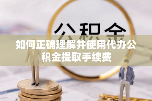 饶阳如何正确理解并使用代办公积金提取手续费