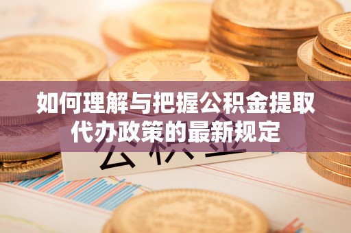饶阳如何理解与把握公积金提取代办政策的最新规定