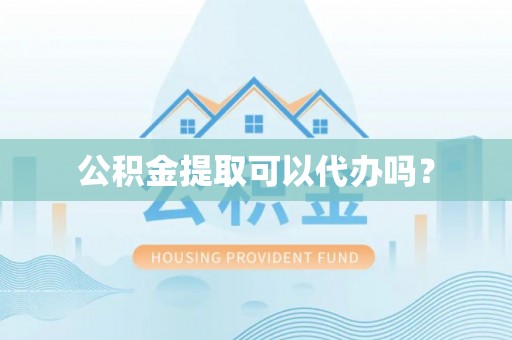 饶阳公积金提取可以代办吗？