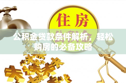 饶阳公积金贷款条件解析，轻松购房的必备攻略