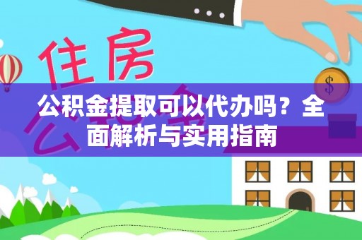 饶阳公积金提取可以代办吗？全面解析与实用指南