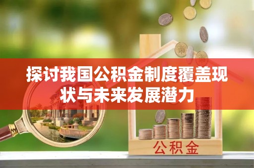 饶阳探讨我国公积金制度覆盖现状与未来发展潜力