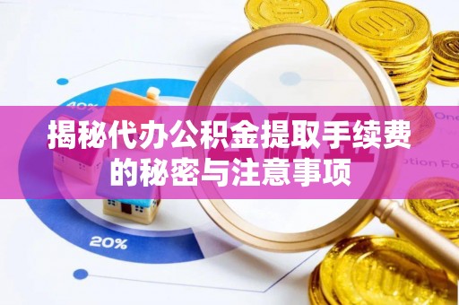 饶阳揭秘代办公积金提取手续费的秘密与注意事项