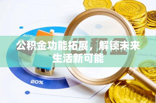 饶阳公积金功能拓展，解锁未来生活新可能