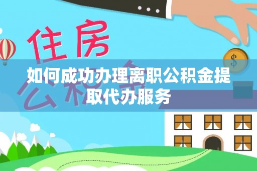 饶阳如何成功办理离职公积金提取代办服务