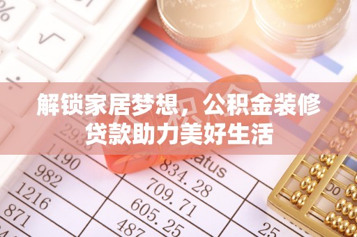饶阳解锁家居梦想，公积金装修贷款助力美好生活