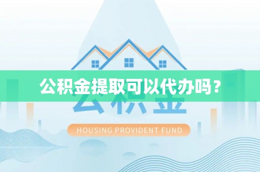 饶阳公积金提取可以代办吗？
