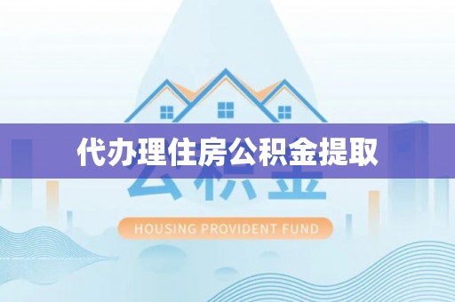 饶阳代办理住房公积金提取