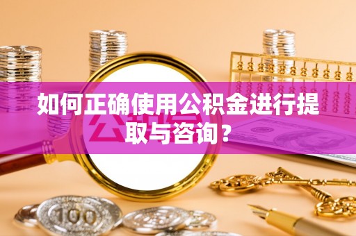 饶阳如何正确使用公积金进行提取与咨询？