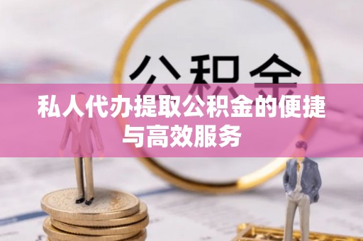 饶阳私人代办提取公积金的便捷与高效服务