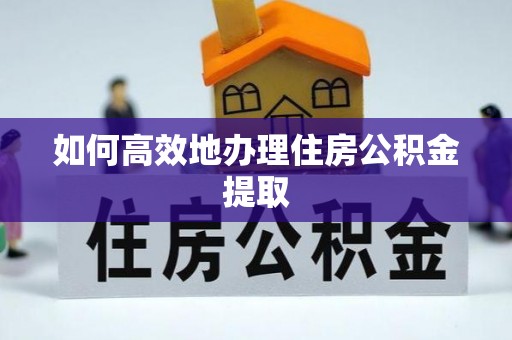 饶阳如何高效地办理住房公积金提取