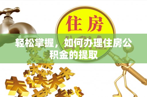 饶阳轻松掌握，如何办理住房公积金的提取