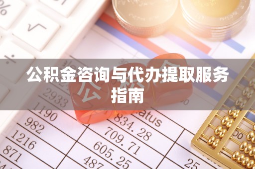 饶阳公积金咨询与代办提取服务指南