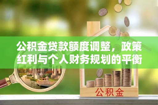饶阳公积金贷款额度调整，政策红利与个人财务规划的平衡之道