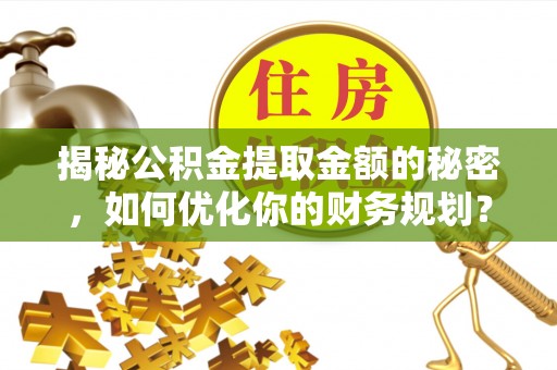 饶阳揭秘公积金提取金额的秘密，如何优化你的财务规划？