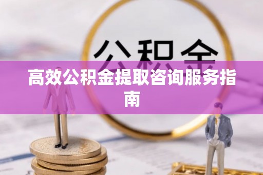 饶阳高效公积金提取咨询服务指南