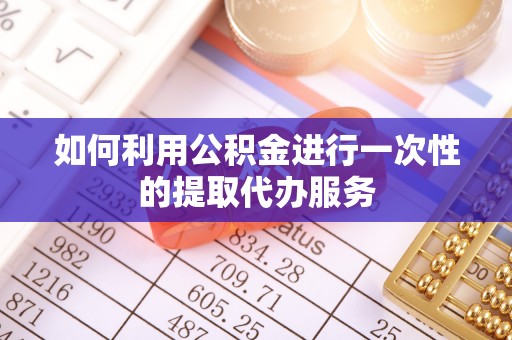 饶阳如何利用公积金进行一次性的提取代办服务